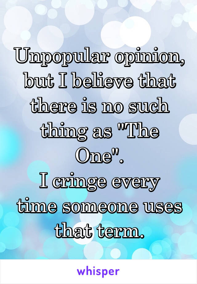 Unpopular opinion, but I believe that there is no such thing as "The One".
I cringe every time someone uses that term.