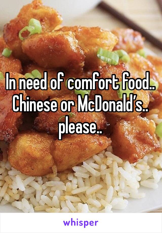 In need of comfort food.. Chinese or McDonald’s.. please..