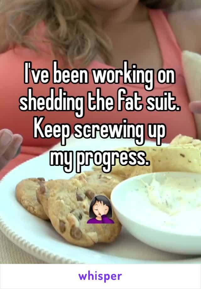 I've been working on shedding the fat suit. 
Keep screwing up my progress.

🤦🏻‍♀️