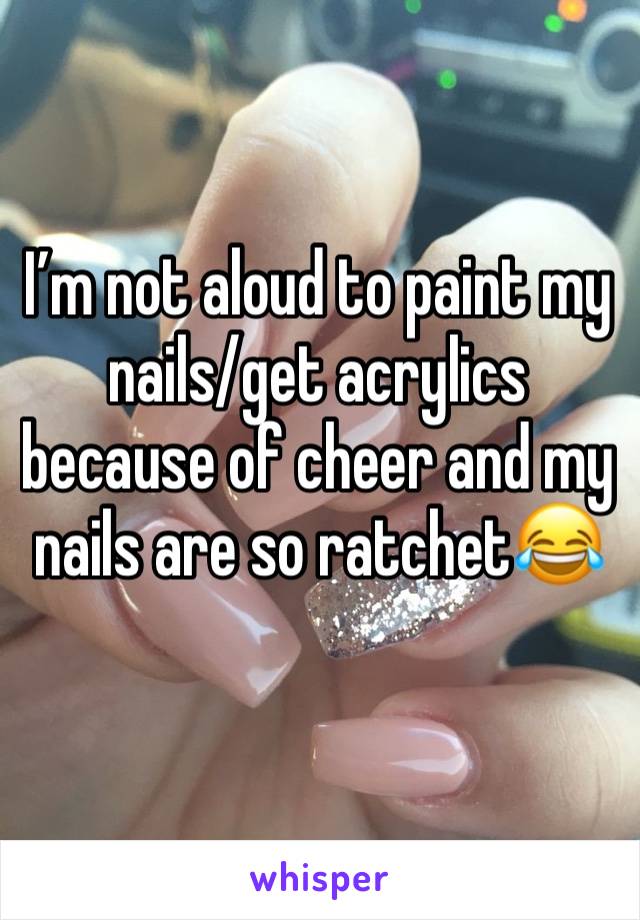 I’m not aloud to paint my nails/get acrylics because of cheer and my nails are so ratchet😂