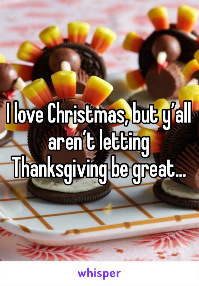 I love Christmas, but y’all aren’t letting Thanksgiving be great...