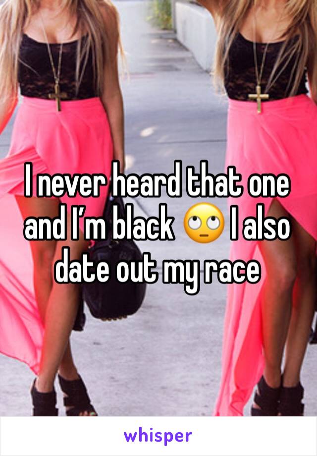 I never heard that one and I’m black 🙄 I also date out my race 