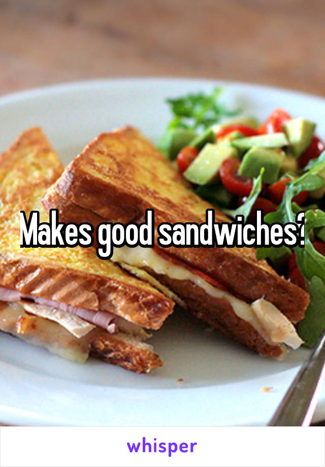 Makes good sandwiches?