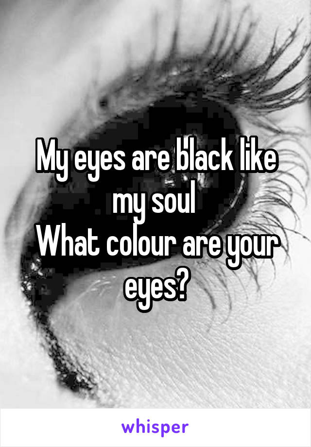 My eyes are black like my soul 
What colour are your eyes?