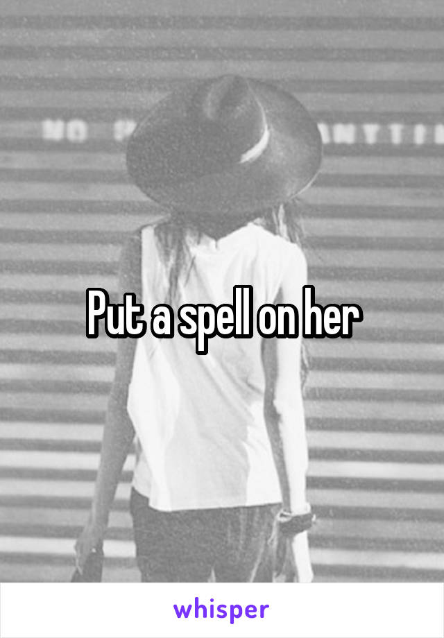 Put a spell on her
