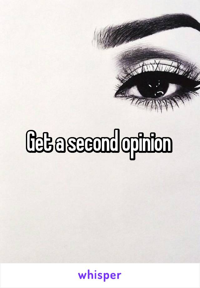 Get a second opinion 