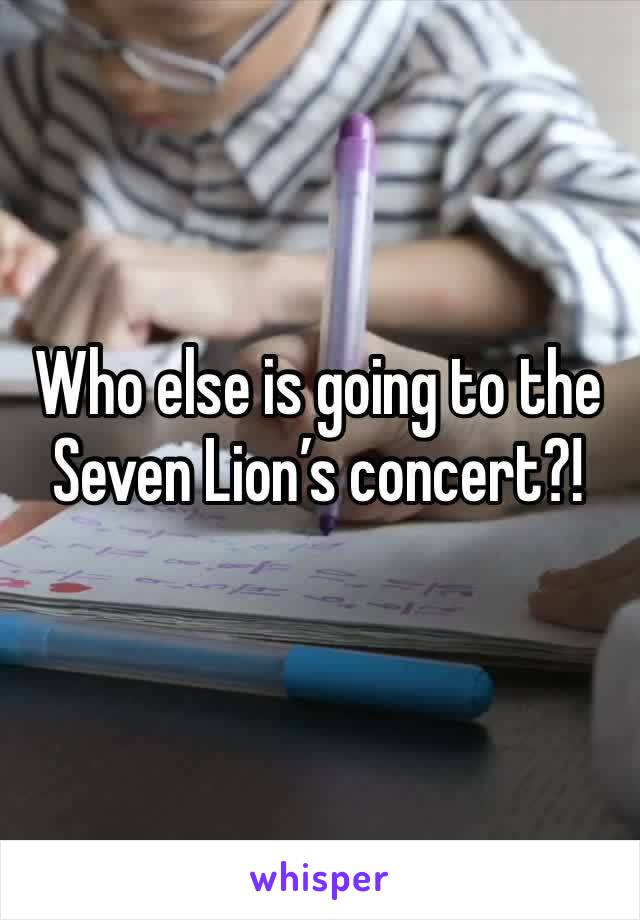 Who else is going to the Seven Lion’s concert?!