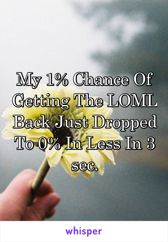 My 1% Chance Of Getting The LOML Back Just Dropped To 0% In Less In 3 sec.