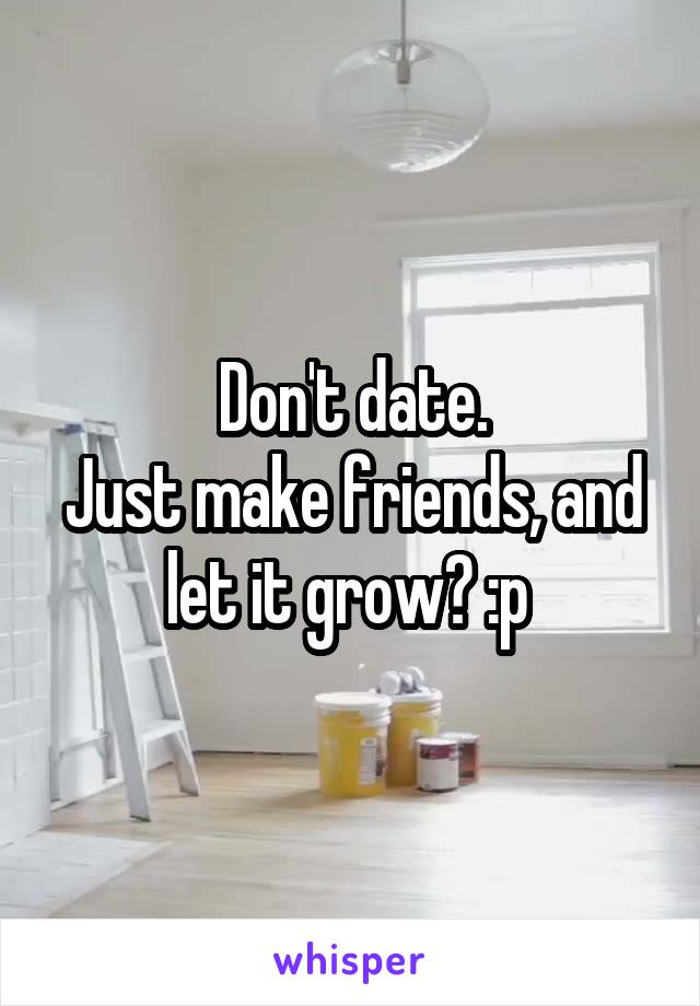 Don't date.
Just make friends, and let it grow? :p 