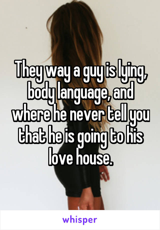 They way a guy is lying, body language, and where he never tell you that he is going to his love house.