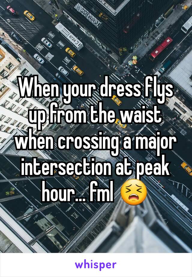 When your dress flys up from the waist when crossing a major intersection at peak hour... fml 😣