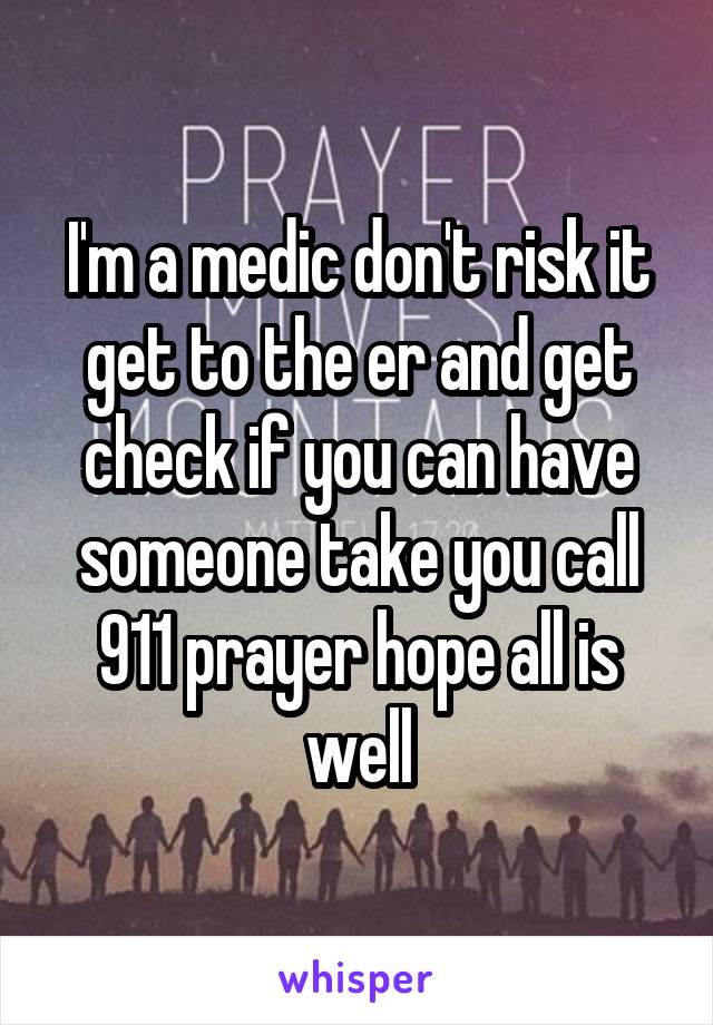 I'm a medic don't risk it get to the er and get check if you can have someone take you call 911 prayer hope all is well