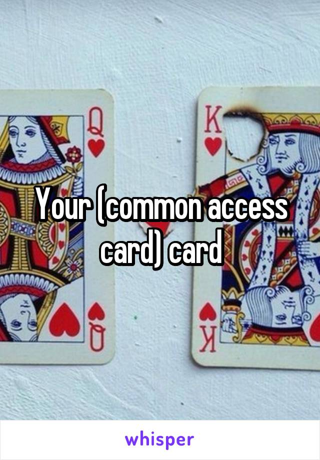 Your (common access card) card