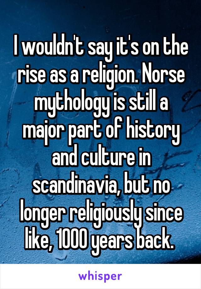 I wouldn't say it's on the rise as a religion. Norse mythology is still a major part of history and culture in scandinavia, but no longer religiously since like, 1000 years back. 