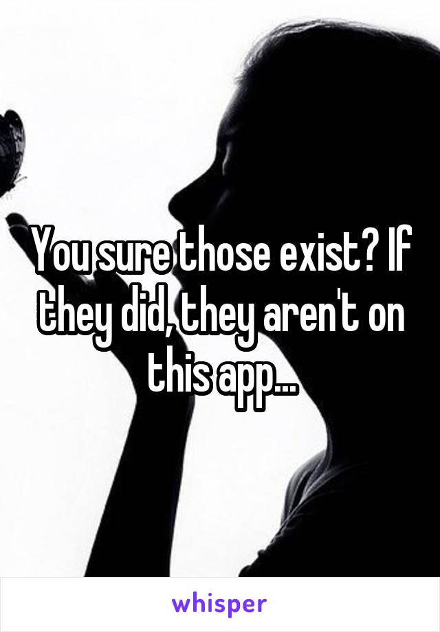 You sure those exist? If they did, they aren't on this app...