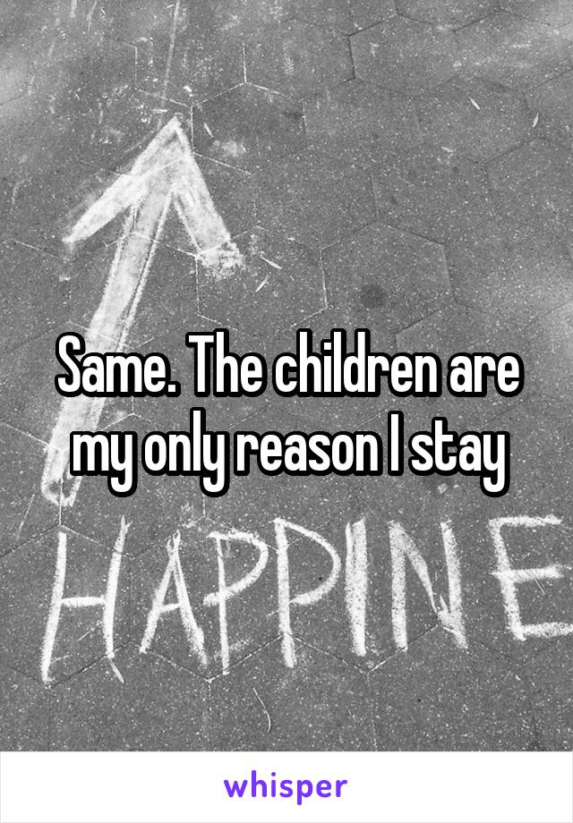 Same. The children are my only reason I stay