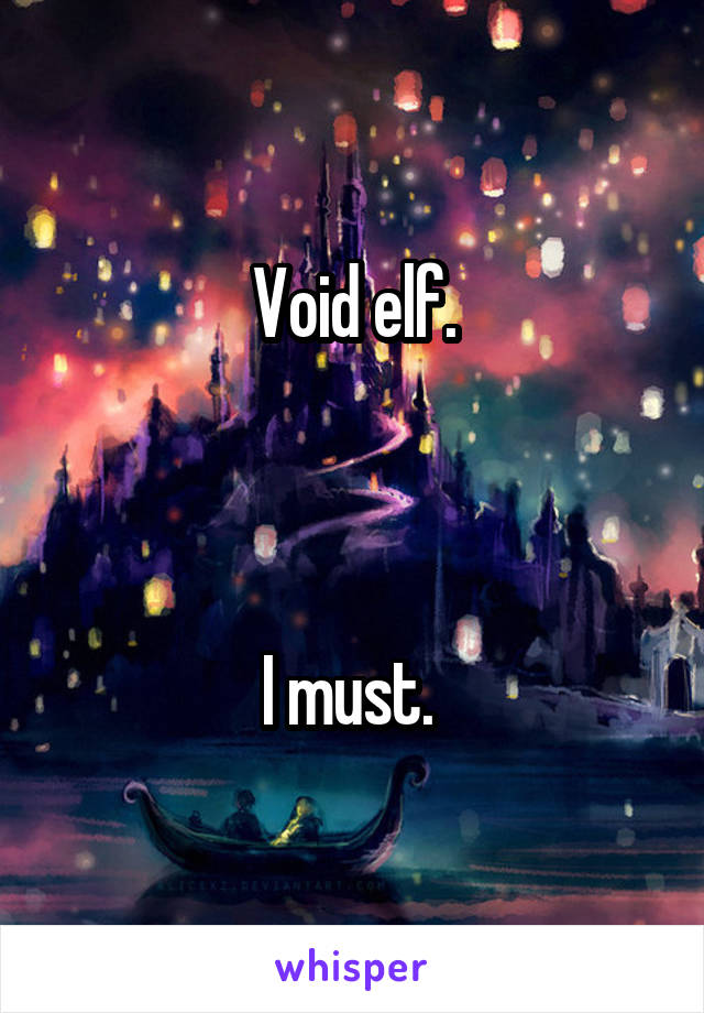  Void elf. 



I must. 