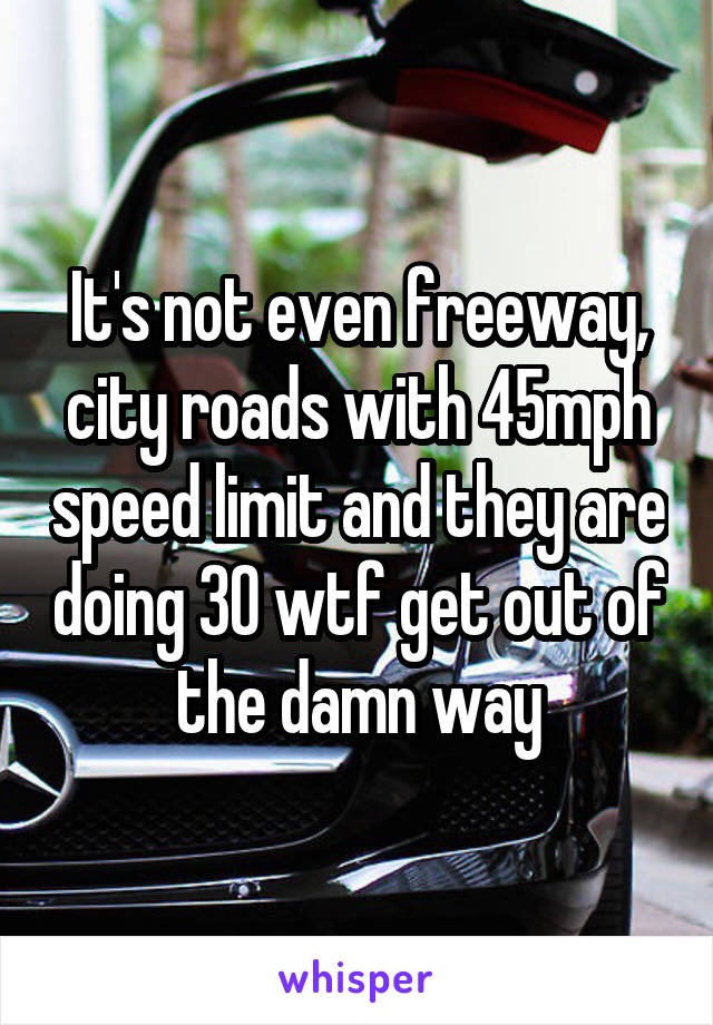 It's not even freeway, city roads with 45mph speed limit and they are doing 30 wtf get out of the damn way