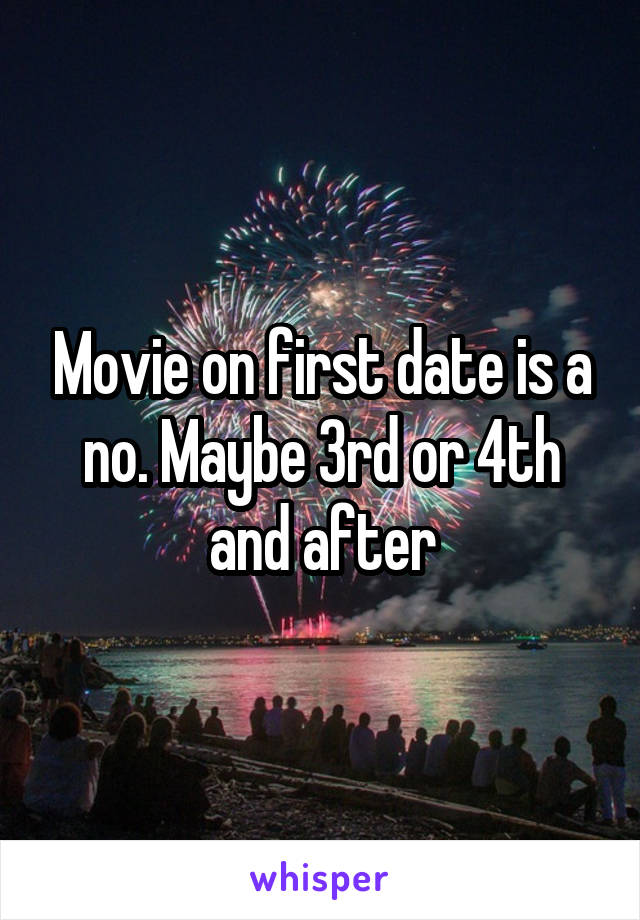 Movie on first date is a no. Maybe 3rd or 4th and after