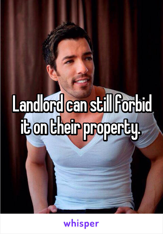 Landlord can still forbid it on their property. 