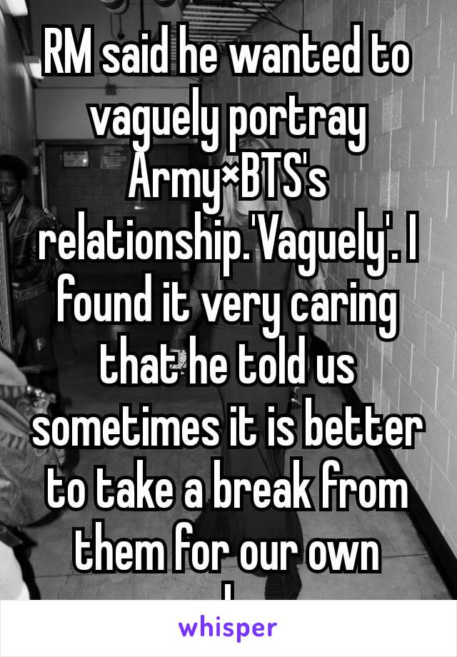 RM said he wanted to vaguely portray Army×BTS's relationship.'Vaguely'. I found it very caring that he told us sometimes it is better to take a break from them for our own sake.