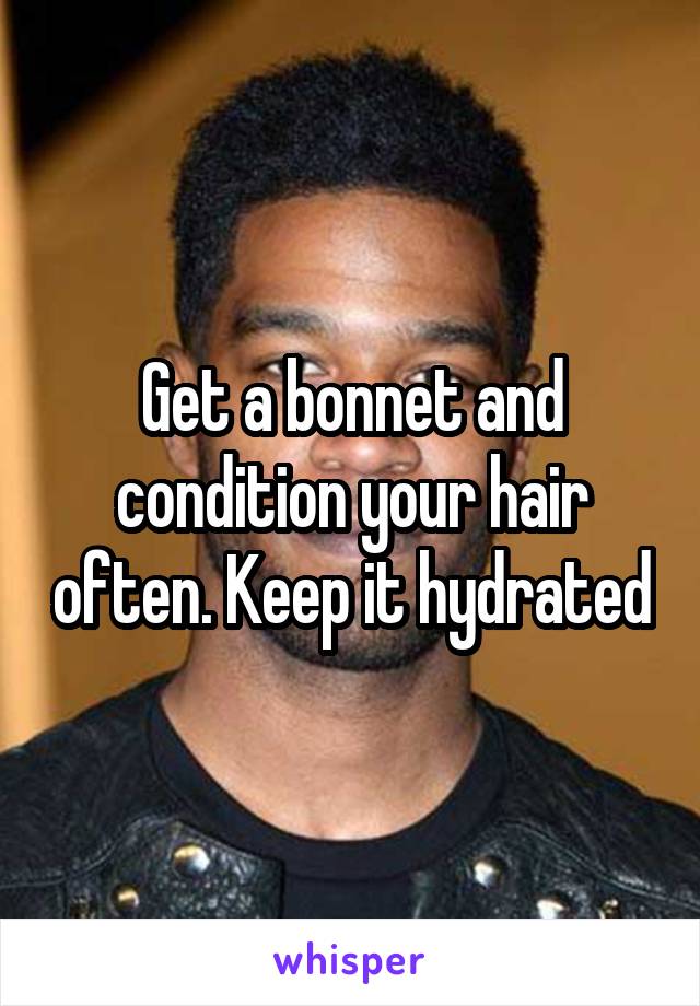 Get a bonnet and condition your hair often. Keep it hydrated