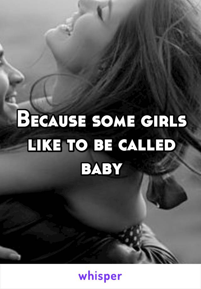 Because some girls like to be called baby