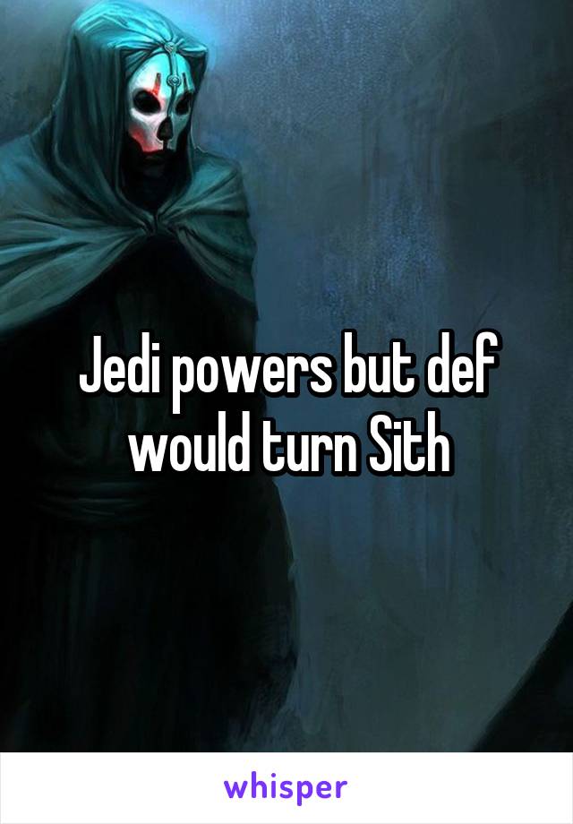 Jedi powers but def would turn Sith