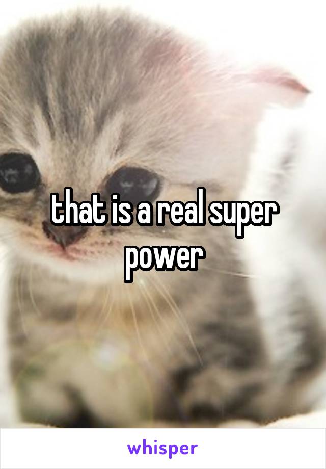 that is a real super power