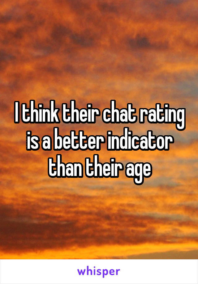 I think their chat rating is a better indicator than their age