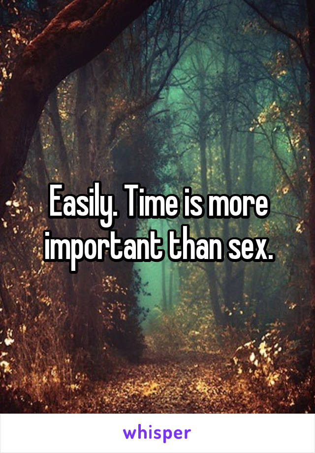 Easily. Time is more important than sex.