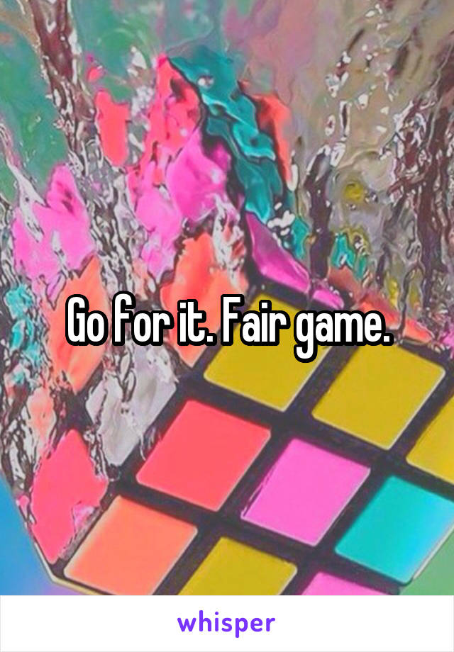 Go for it. Fair game.