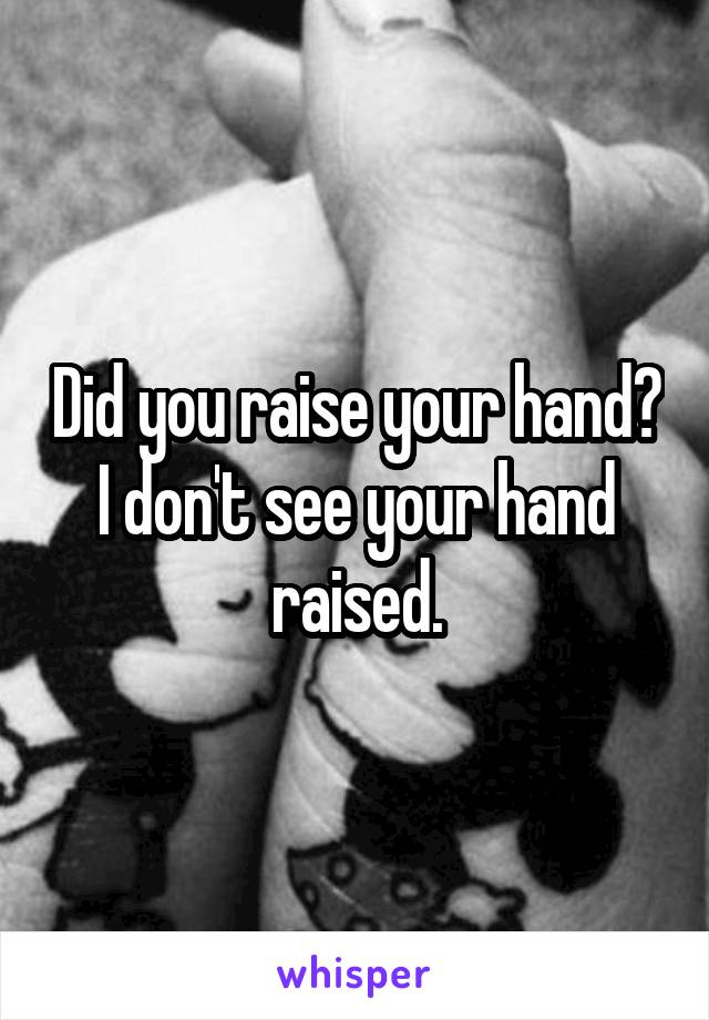 Did you raise your hand? I don't see your hand raised.