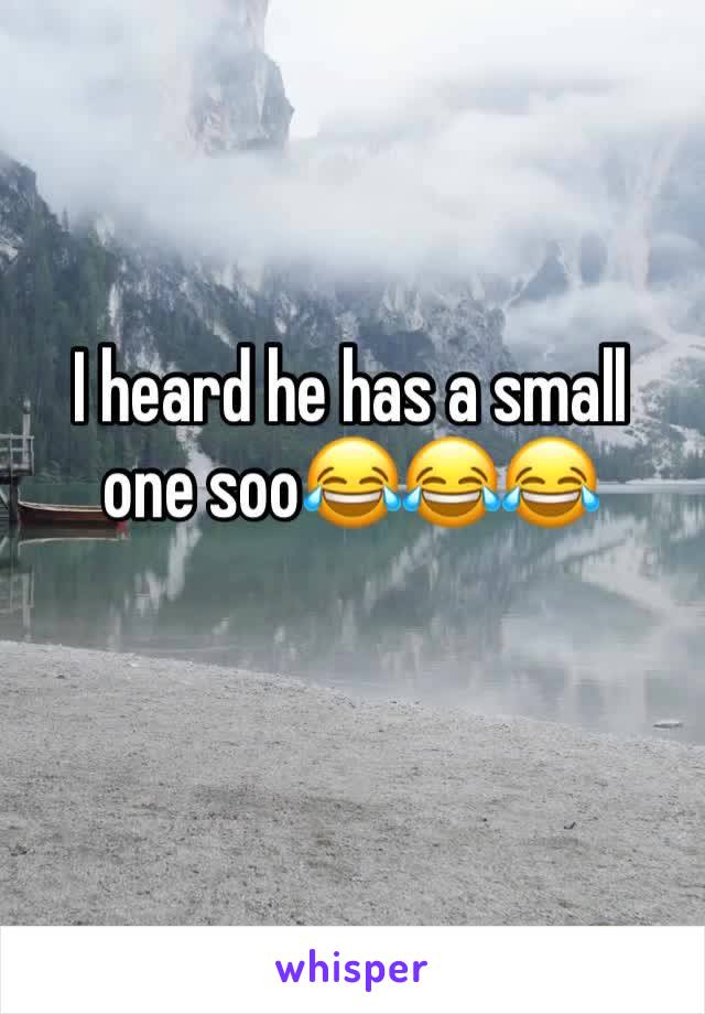 I heard he has a small one soo😂😂😂