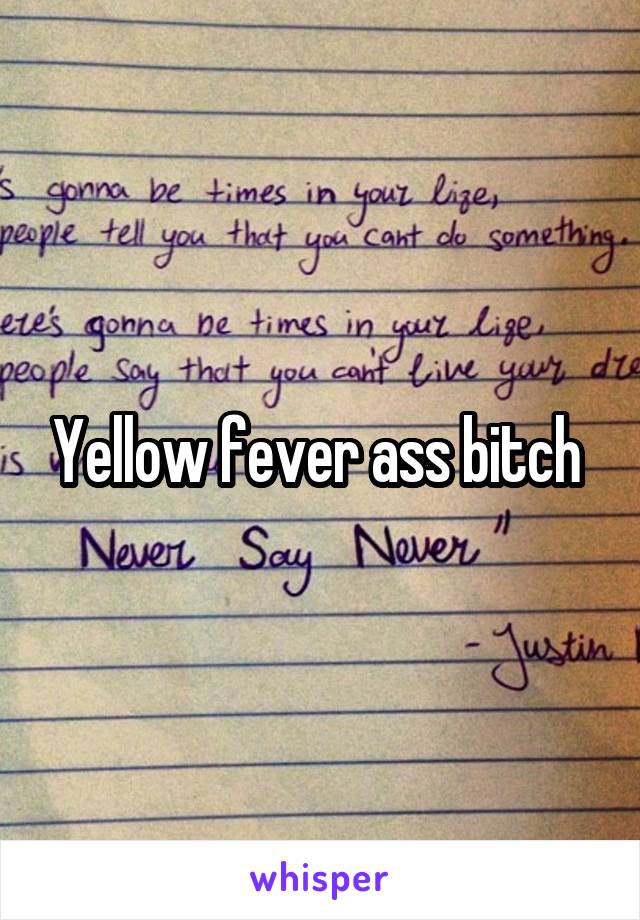 Yellow fever ass bitch 