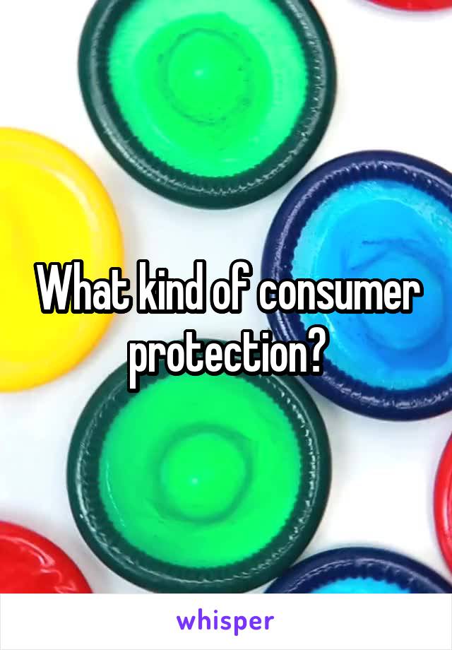 What kind of consumer protection?