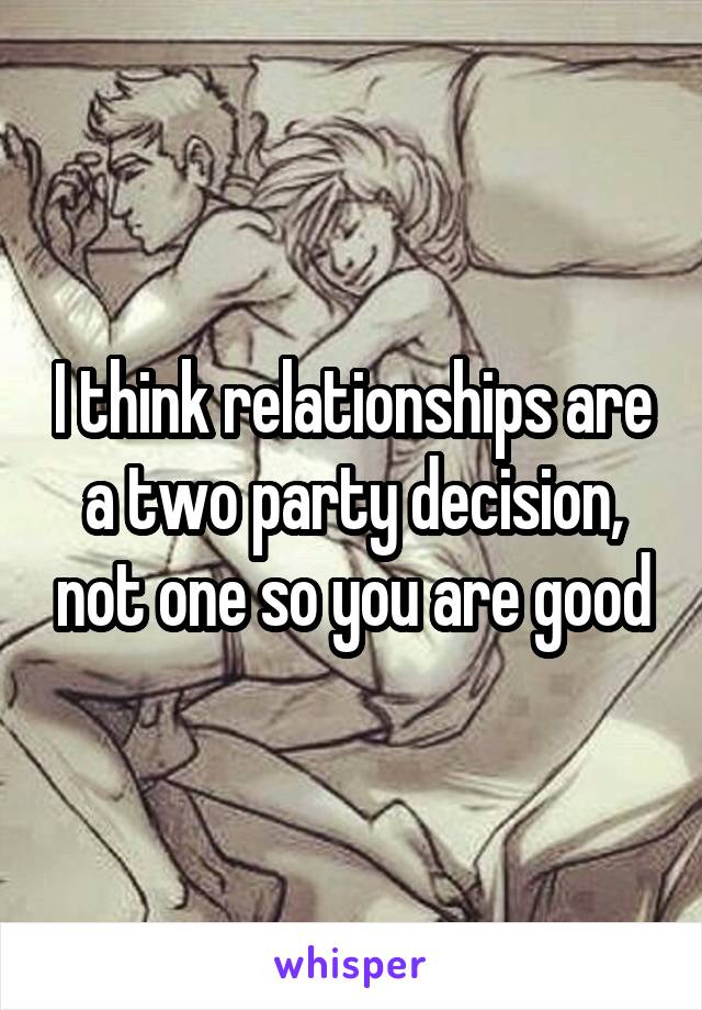 I think relationships are a two party decision, not one so you are good