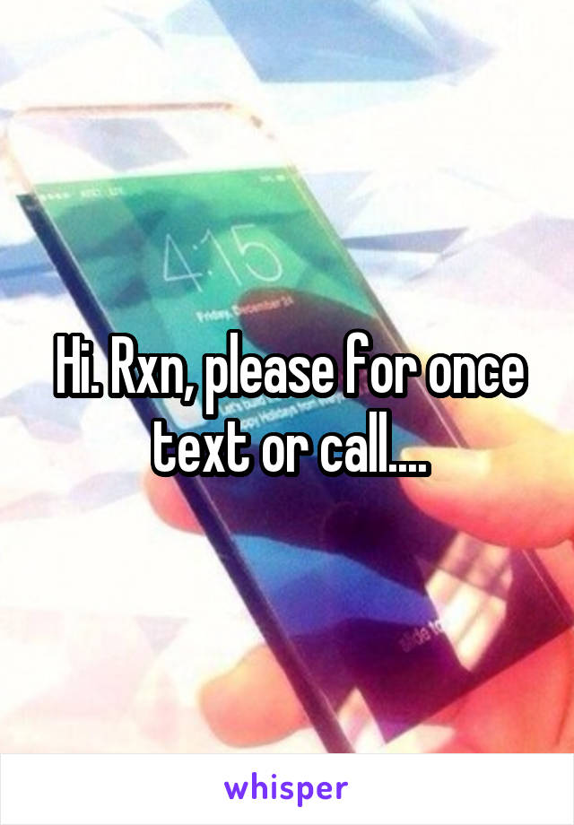 Hi. Rxn, please for once text or call....