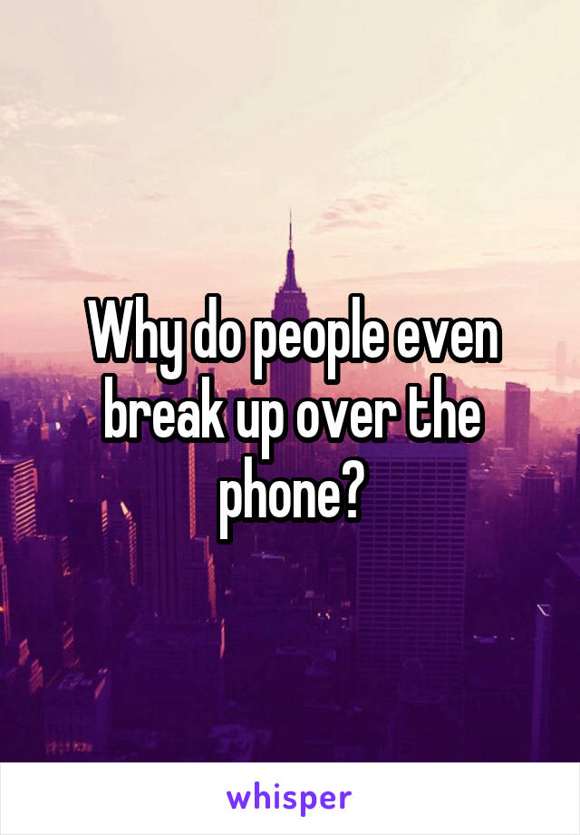 Why do people even break up over the phone?