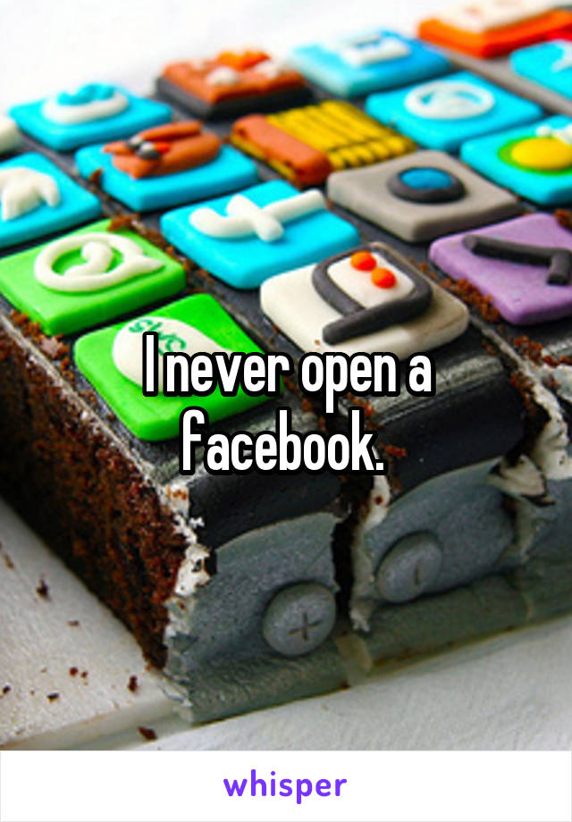 I never open a facebook. 