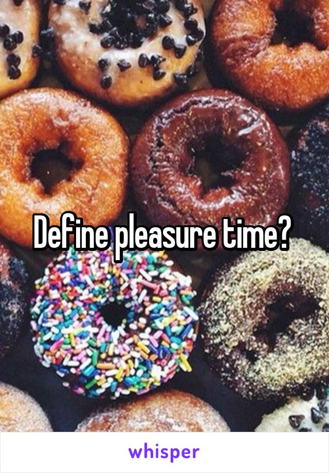 Define pleasure time? 