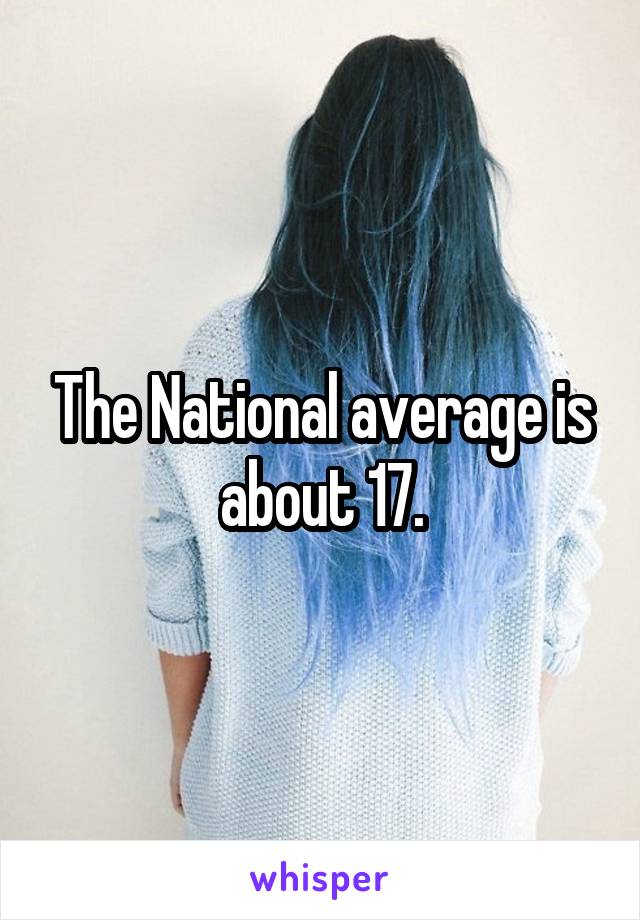 The National average is about 17.