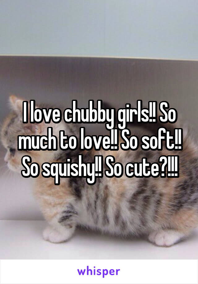 I love chubby girls!! So much to love!! So soft!! So squishy!! So cute?!!!