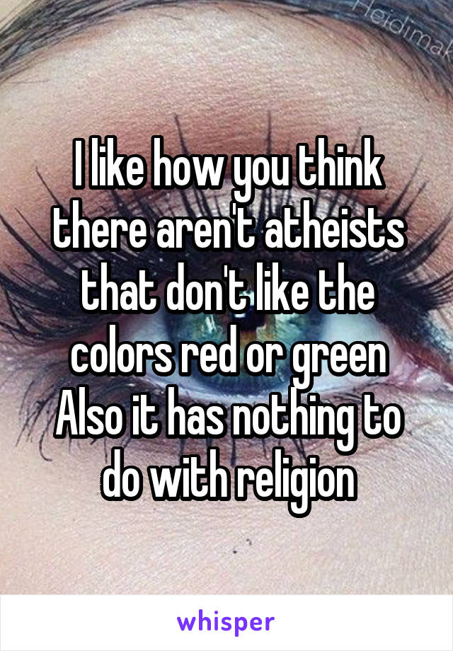 I like how you think there aren't atheists that don't like the colors red or green
Also it has nothing to do with religion