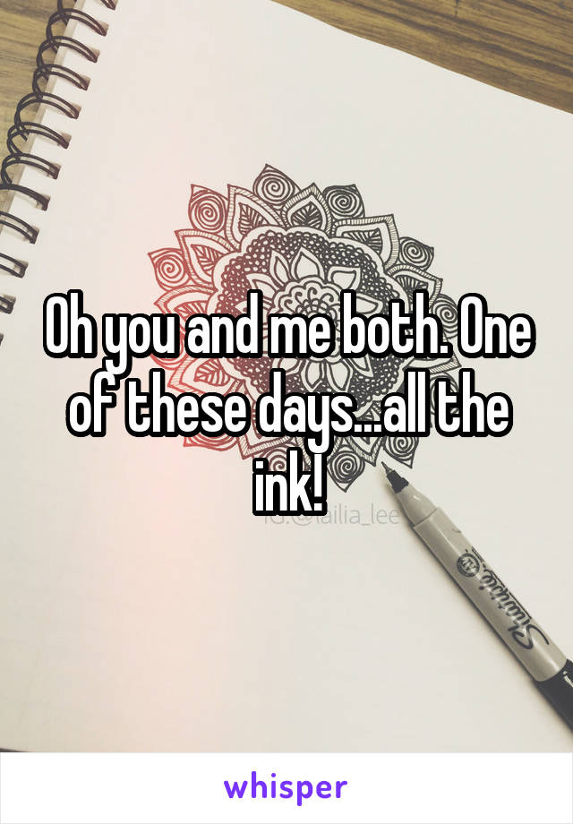Oh you and me both. One of these days...all the ink!