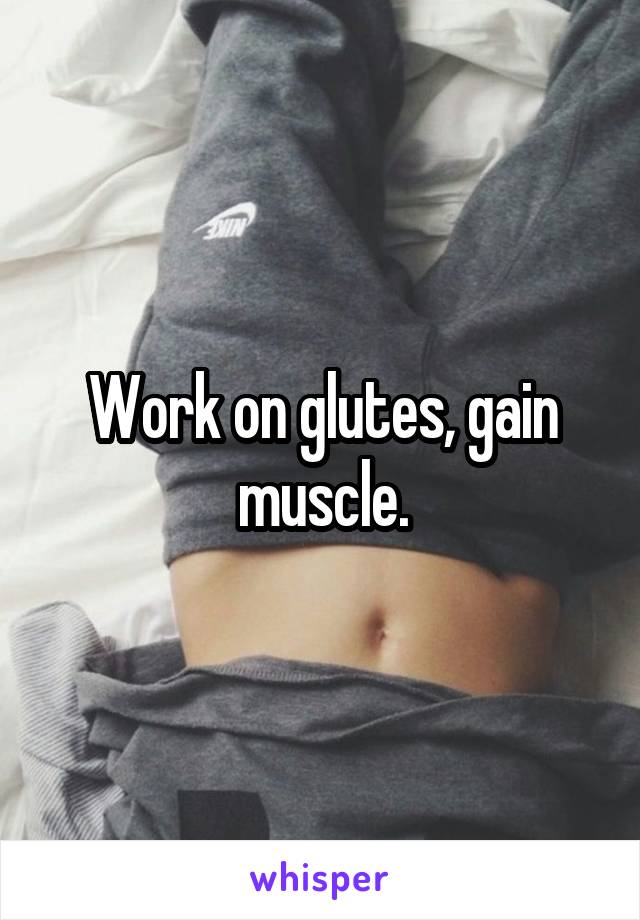 Work on glutes, gain muscle.