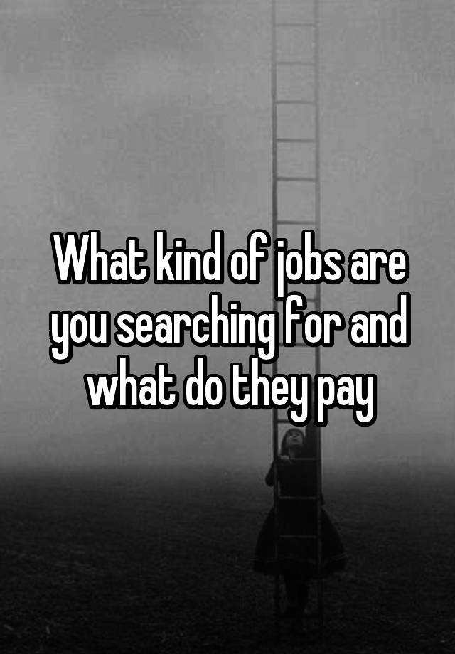 what-kind-of-jobs-are-you-searching-for-and-what-do-they-pay