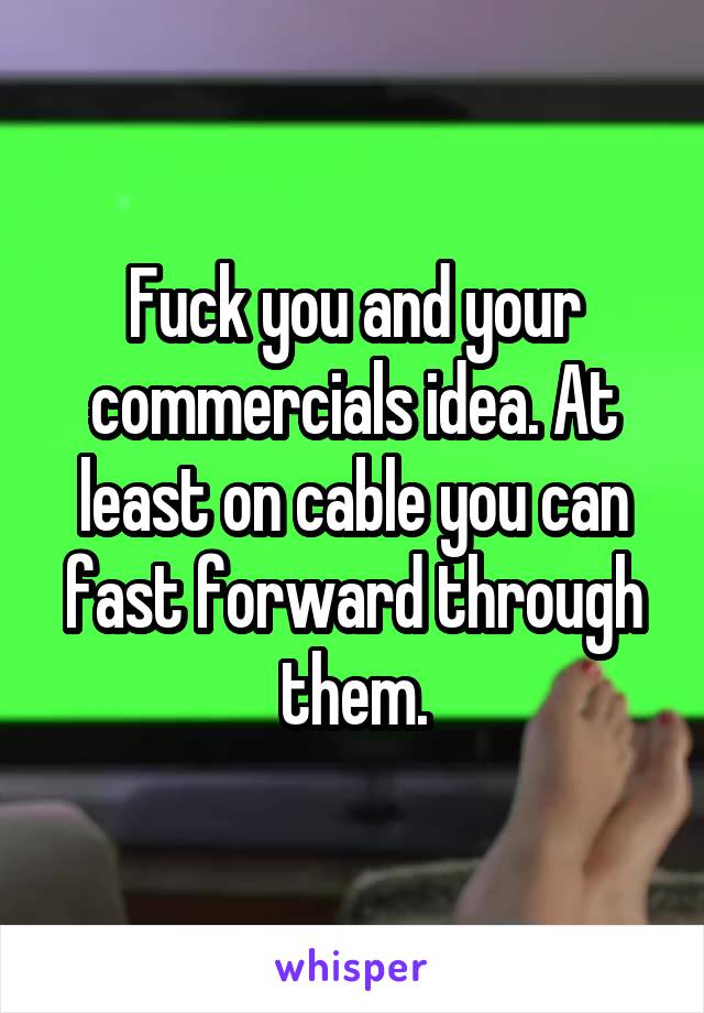 Fuck you and your commercials idea. At least on cable you can fast forward through them.