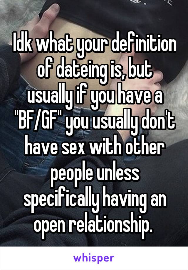 Idk what your definition of dateing is, but usually if you have a "BF/GF" you usually don't have sex with other people unless specifically having an open relationship. 