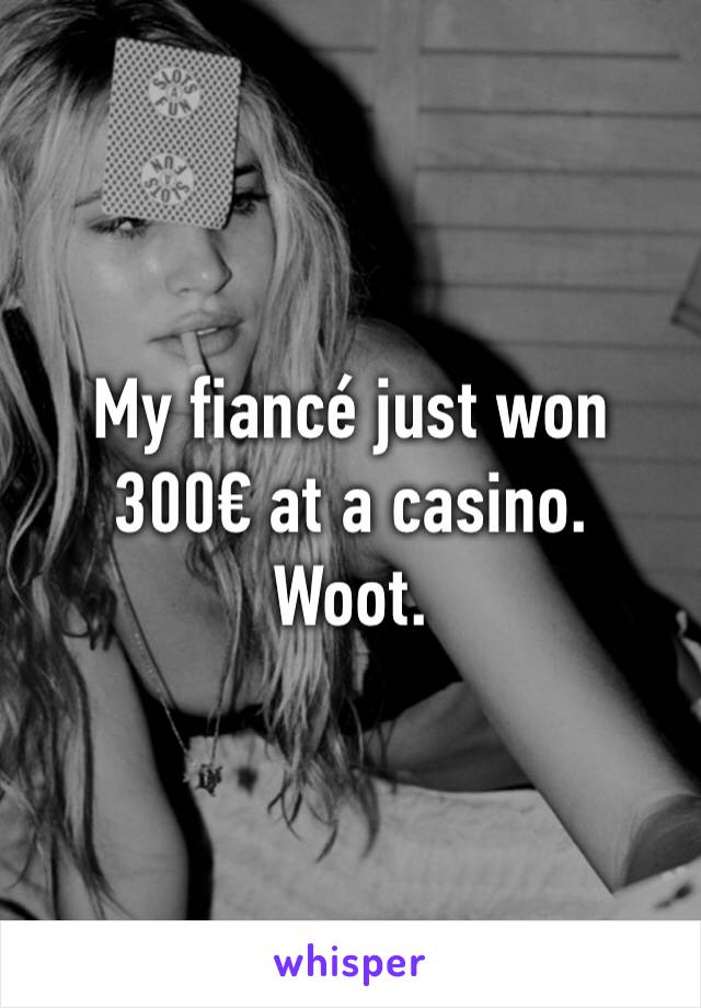 My fiancé just won 300€ at a casino.
Woot.